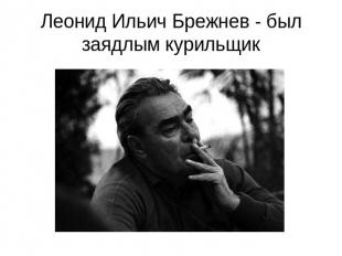 Леонид Ильич Брежнев - был заядлым курильщик