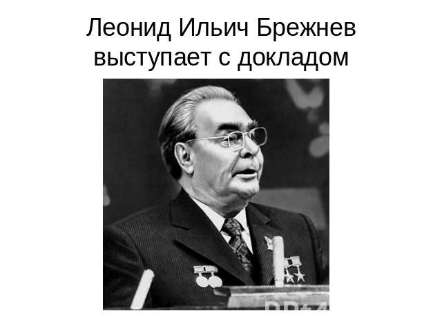Леонид Ильич Брежнев выступает с докладом