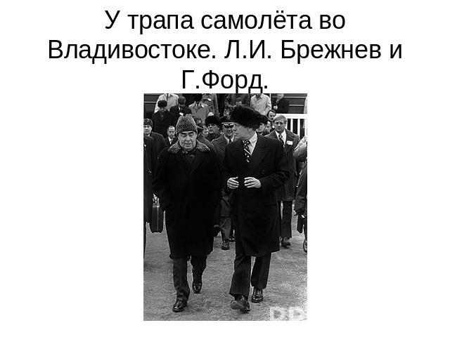 У трапа самолёта во Владивостоке. Л.И. Брежнев и Г.Форд.