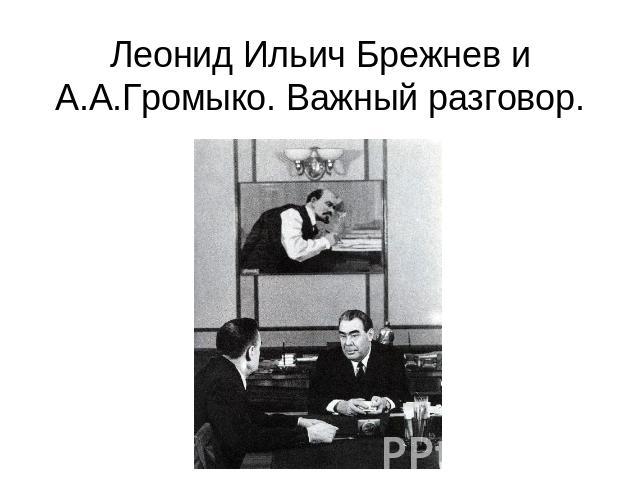 Леонид Ильич Брежнев и А.А.Громыко. Важный разговор.