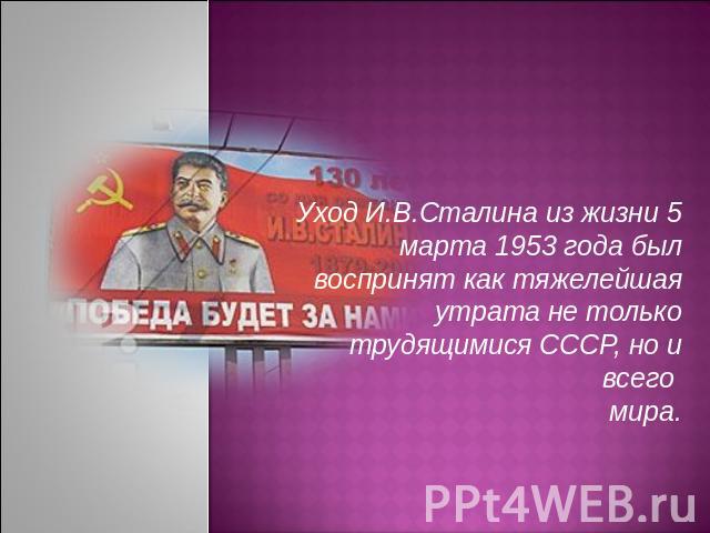 Уход И.В.Сталина из жизни 5 марта 1953 года былвоспринят как тяжелейшая утрата не только трудящимися СССР, но и всего мира.