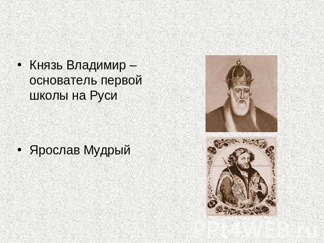 Князь Владимир – основатель первой школы на РусиЯрослав Мудрый