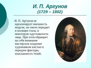 И. П. Аргунов(1729 – 1802) И. П. Аргунов не идеализирует внешность модели, он см