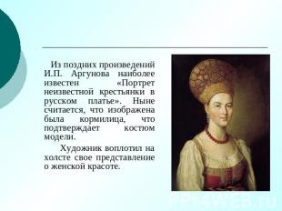 Из поздних произведений И.П. Аргунова наиболее известен «Портрет неизвестной кре
