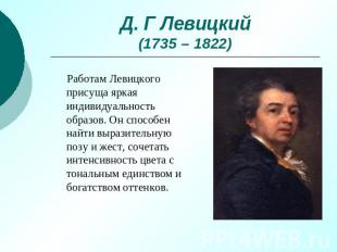 Д. Г Левицкий(1735 – 1822) Работам Левицкого присуща яркая индивидуальность обра