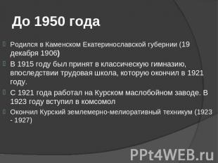 До 1950 года Родился в Каменском Екатеринославской губернии (19 декабря 1906) В
