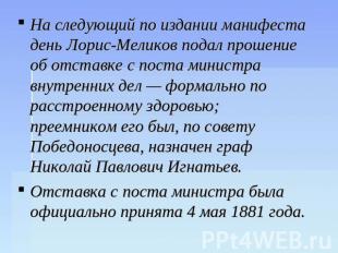 На следующий по издании манифеста день Лорис-Меликов подал прошение об отставке