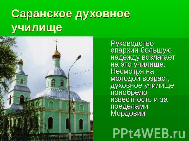 Саранское духовное училище Руководство епархии большую надежду возлагает на это училище. Несмотря на молодой возраст, духовное училище приобрело известность и за пределами Мордовии