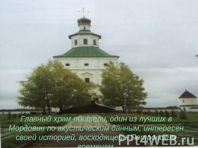 Главный храм обители, один из лучших в Мордовии по акустическим данным, интересен своей историей, восходящей к Петровским временам.