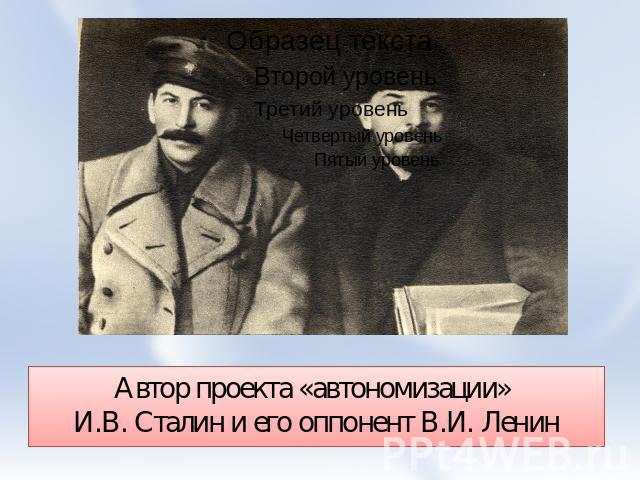 Автор проекта «автономизации» И.В. Сталин и его оппонент В.И. Ленин