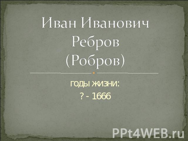 Иван Иванович Ребров (Робров) годы жизни:? - 1666