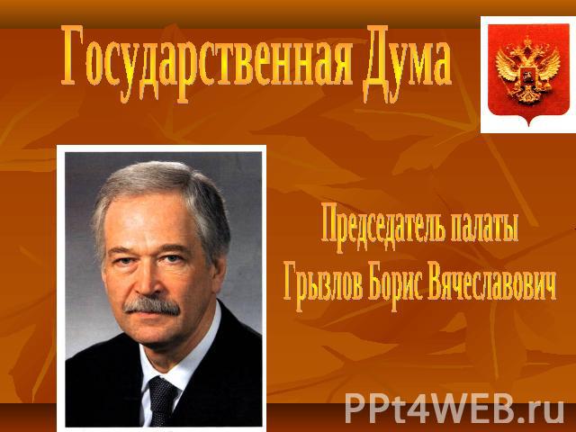 Государственная Дума Председатель палатыГрызлов Борис Вячеславович