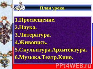 План урока. 1.Просвещение. 2.Наука.3.Литература.4.Живопись.5.Скульптура.Архитект