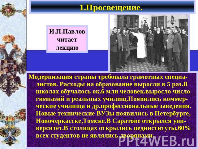 1.Просвещение. И.П.Павловчитаетлекцию Модернизация страны требовала грамотных специа-листов. Расходы на образование выросли в 5 раз.В школах обучалось ок.6 млн человек.выросло число гимназий и реальных училищ.Появились коммер-ческие училища и др.про…