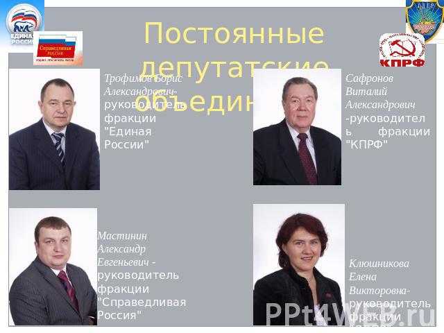 Постоянные депутатские объединения Трофимов Борис Александрович- руководитель фракции 