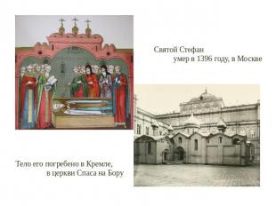 Святой Стефан умер в 1396 году, в Москве Тело его погребено в Кремле, в церкви С