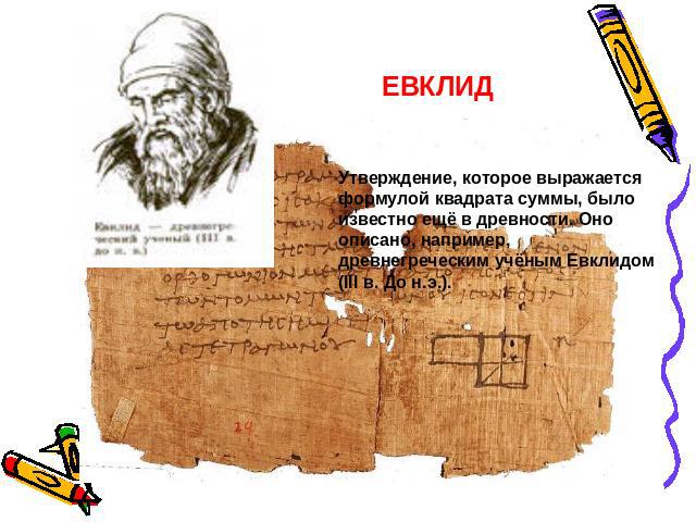 ЕВКЛИД Утверждение, которое выражается формулой квадрата суммы, было известно ещё в древности. Оно описано, например, древнегреческим учёным Евклидом (III в. До н.э.).
