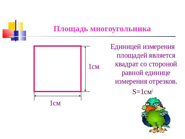 Площадь многоугольника Единицей измерения площадей является квадрат со стороной равной единице измерения отрезков.S=1см2 1см 1см