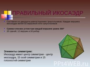 ПРАВИЛЬНЫЙ ИКОСАЭДР Составлен из двадцати равносторонних треугольников. Каждая в