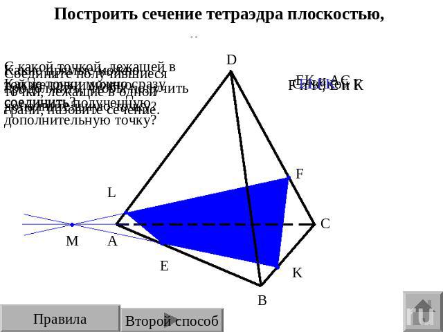Построить сечение тетраэдра плоскостью, проходящей через точки E, F, K. Соедините получившиеся точки, лежащие в одной грани, назовите сечение. Какие прямые можно продолжить, чтобы получить дополнительную точку?С какой точкой, лежащей в той же грани …