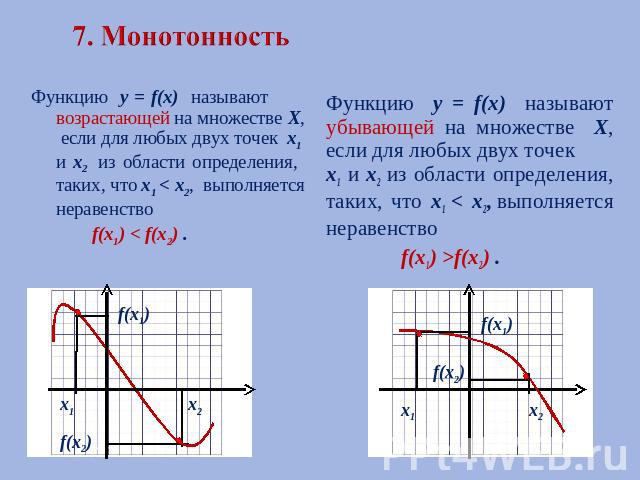 7. Монотонность Функцию у = f(х) называют возрастающей на множестве Х, если для любых двух точек х1 и х2 из области определения, таких, что х1 < х2, выполняется неравенство f(х1) < f(х2) . Функцию у = f(х) называют убывающей на множестве Х, если для…