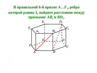 В правильной 6-й призме A…F1, ребра которой равны 1, найдите расстояние между пр