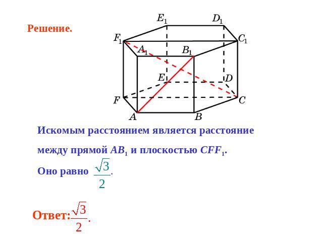 Искомым расстоянием является расстояние между прямой AB1 и плоскостью CFF1. Оно равно . Ответ: