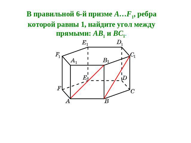 В правильной 6-й призме A…F1, ребра которой равны 1, найдите угол между прямыми: AB1 и BC1.