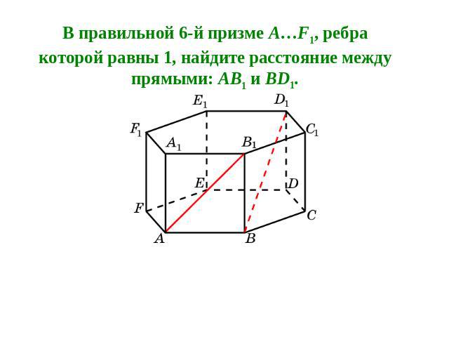 В правильной 6-й призме A…F1, ребра которой равны 1, найдите расстояние между прямыми: AB1 и BD1.