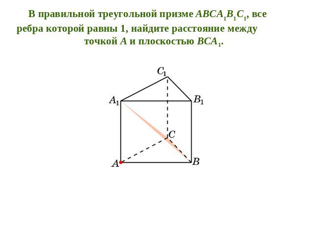 В правильной треугольной призме ABCA1B1C1, все ребра которой равны 1, найдите расстояние между точкой A и плоскостью BCA1.