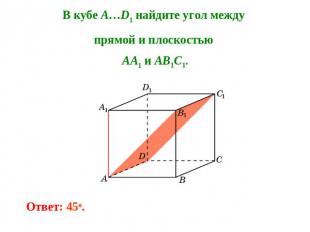 В кубе A…D1 найдите угол между прямой и плоскостью AA1 и AB1C1. Ответ: 45o.