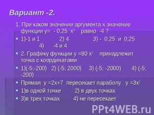 Вариант -2. 1. При каком значении аргумента х значение функции у= - 0,25 х2 равн