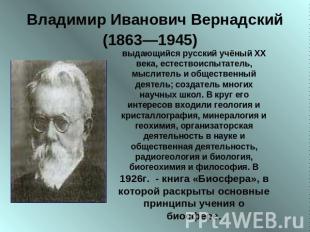 Владимир Иванович Вернадский (1863—1945)&nbsp; выдающийся русский учёный XX века