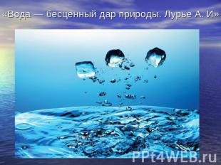 «Вода — бесценный дар природы. Лурье А. И»