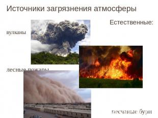 Источники загрязнения атмосферы Естественные:вулканылесные пожарыпесчаные бури