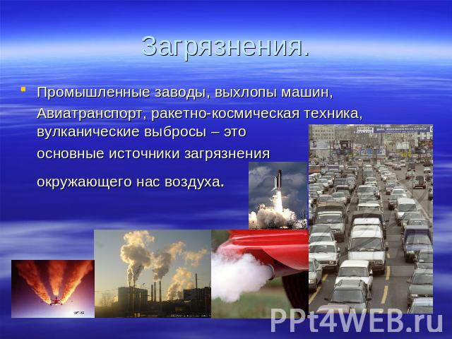 Загрязнения. Промышленные заводы, выхлопы машин, Авиатранспорт, ракетно-космическая техника, вулканические выбросы – это основные источники загрязнения окружающего нас воздуха.
