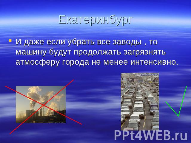Екатеринбург И даже если убрать все заводы , то машину будут продолжать загрязнять атмосферу города не менее интенсивно.