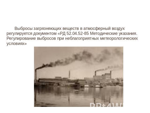 Выбросы загрязняющих веществ в атмосферный воздух регулируется документом «РД 52.04.52-85 Методические указания. Регулирование выбросов при неблагоприятных метеорологических условиях»