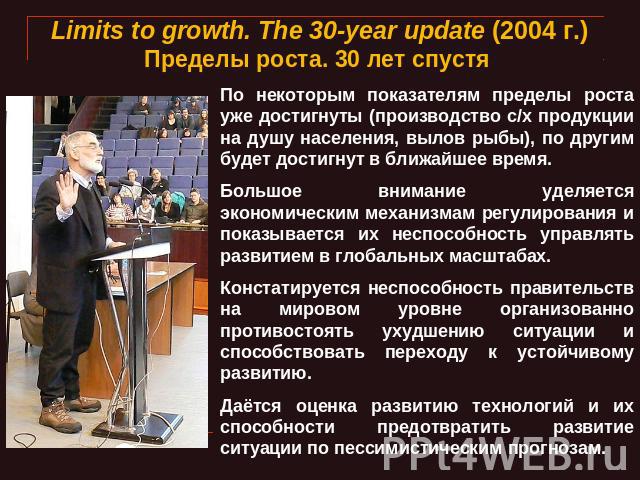 Limits to growth. The 30-year update (2004 г.)Пределы роста. 30 лет спустя По некоторым показателям пределы роста уже достигнуты (производство с/х продукции на душу населения, вылов рыбы), по другим будет достигнут в ближайшее время. Большое внимани…