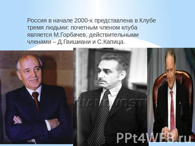 Россия в начале 2000-х представлена в Клубе тремя людьми: почетным членом клуба является М.Горбачев, действительными членами – Д.Гвишиани и С.Капица.