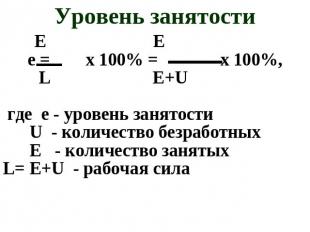 Уровень занятости E Ee = x 100% = x 100%, L E+U где e - уровень занятости U - ко