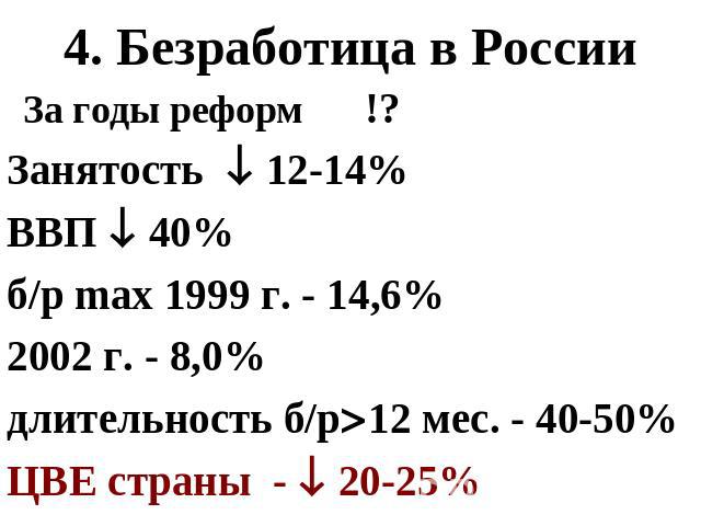 4. Безработица в России За годы реформ !?Занятость 12-14%ВВП 40%б/р max 1999 г. - 14,6%2002 г. - 8,0%длительность б/р12 мес. - 40-50%ЦВЕ страны - 20-25%