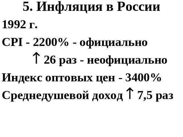 5. Инфляция в России 1992 г. CPI - 2200% - официально 26 раз - неофициальноИндекс оптовых цен - 3400%Среднедушевой доход 7,5 раз