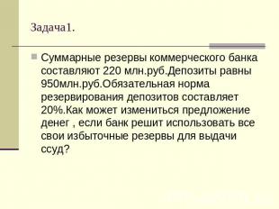 Задача1. Суммарные резервы коммерческого банка составляют 220 млн.руб.Депозиты р