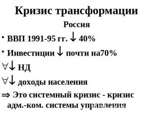 Кризис трансформации РоссияВВП 1991-95 гг. 40%Инвестиции почти на70% НД доходы н