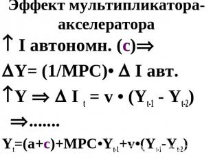 Эффект мультипликатора-акселератора I автономн. (c)Y= (1/MPC)• I авт. Y I t = v