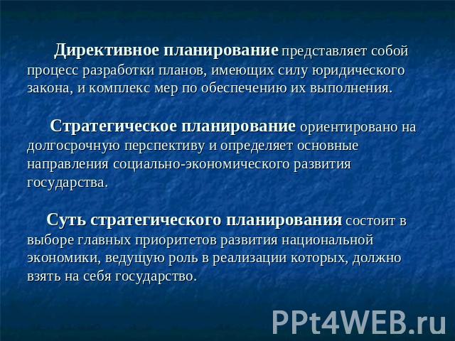 Директивное планирование представляет собой процесс разработки планов, имеющих силу юридического закона, и комплекс мер по обеспечению их выполнения. Стратегическое планирование ориентировано на долгосрочную перспективу и определяет основные направл…