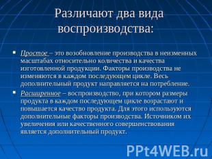 Различают два вида воспроизводства: Простое – это возобновление производства в н