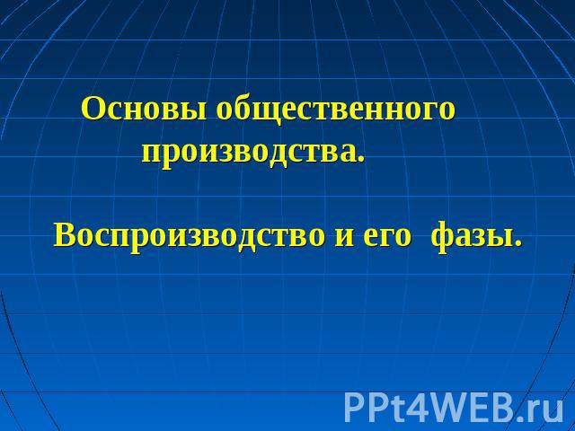 Основы общественного производства. Воспроизводство и его фазы.