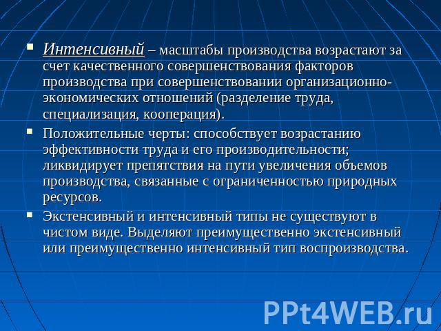 Интенсивный – масштабы производства возрастают за счет качественного совершенствования факторов производства при совершенствовании организационно-экономических отношений (разделение труда, специализация, кооперация).Положительные черты: способствует…